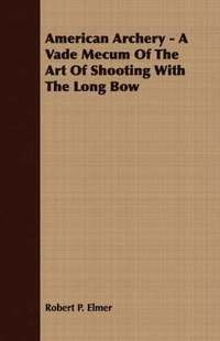 bokomslag American Archery - A Vade Mecum Of The Art Of Shooting With The Long Bow