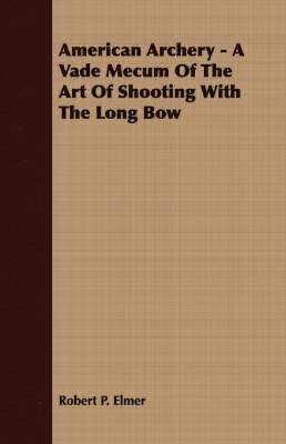 bokomslag American Archery - A Vade Mecum Of The Art Of Shooting With The Long Bow