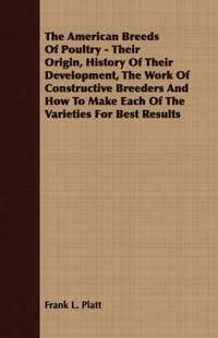 bokomslag American Breeds Of Poultry - Their Origin, History Of Their Development, The Work Of Constructive Breeders And How To Make Each Of The Varieties For Best Results