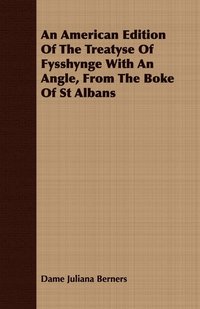 bokomslag An American Edition Of The Treatyse Of Fysshynge With An Angle, From The Boke Of St Albans