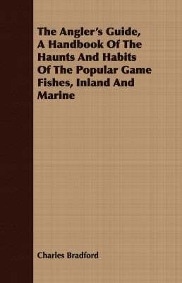 Angler's Guide, A Handbook Of The Haunts And Habits Of The Popular Game Fishes, Inland And Marine