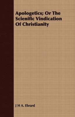 Apologetics; Or The Scienific Vindication Of Christianity 1