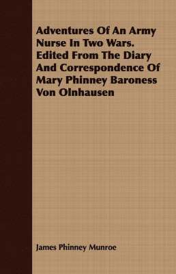 Adventures Of An Army Nurse In Two Wars. Edited From The Diary And Correspondence Of Mary Phinney Baroness Von Olnhausen 1