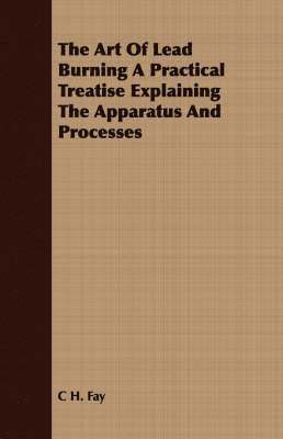 bokomslag The Art Of Lead Burning A Practical Treatise Explaining The Apparatus And Processes