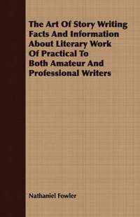 bokomslag Art Of Story Writing Facts And Information About Literary Work Of Practical To Both Amateur And Professional Writers