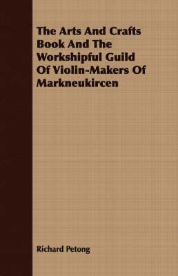 Richard Petong - Arts And Crafts Book And The Workshipful Guild Of Violin-Makers Of Markneukircen, Häftad