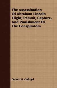 bokomslag The Assassination Of Abraham Lincoln Flight, Persuit, Capture, And Punishment Of The Conspirators