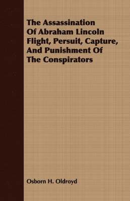 The Assassination Of Abraham Lincoln Flight, Persuit, Capture, And Punishment Of The Conspirators 1