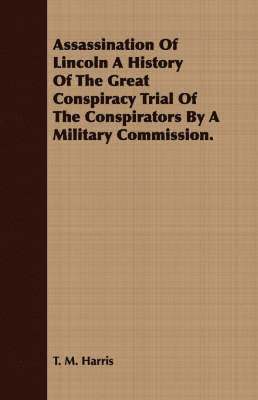 Assassination Of Lincoln A History Of The Great Conspiracy Trial Of The Conspirators By A Military Commission. 1