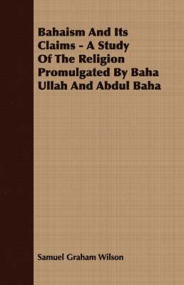 Samuel Graham Wilson - Bahaism And Its Claims - A Study Of The Religion Promulgated By Baha Ullah And Abdul Baha, Häftad