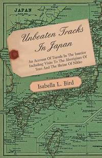 bokomslag Unbeaten Tracks In Japan - An Account Of Travels In The Interior Including Visits To The Aborigines Of Yezo And The Shrine Of Nikko