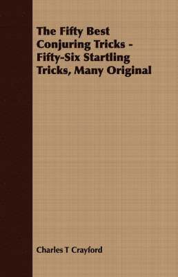 The Fifty Best Conjuring Tricks - Fifty-Six Startling Tricks, Many Original 1