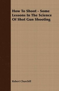 bokomslag How To Shoot - Some Lessons In The Science Of Shot Gun Shooting