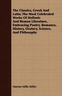 bokomslag The Classics, Greek And Latin; The Most Celebrated Works Of Hellenic And Roman Literature, Embracing Poetry, Romance, History, Oratory, Science, And Philosophy