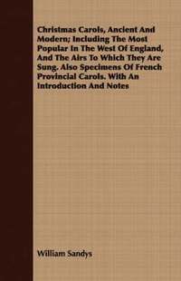 bokomslag Christmas Carols, Ancient And Modern; Including The Most Popular In The West Of England, And The Airs To Which They Are Sung. Also Specimens Of French Provincial Carols. With An Introduction And Notes