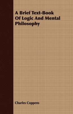 A Brief Text-Book Of Logic And Mental Philosophy 1