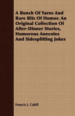 Bunch Of Yarns And Rare Bits Of Humor. An Original Collection Of After-Dinner Stories, Humorous Anecotes And Sidesplitting Jokes