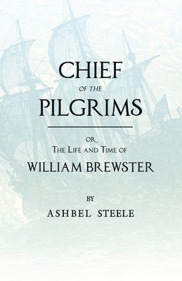 Chief Of The Pilgrims, Or, The Life And Time Of William Brewster