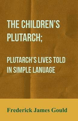Frederick James Gould - Children's Plutarch; Plutarch's Lives Told In Simple Lanuage, Häftad