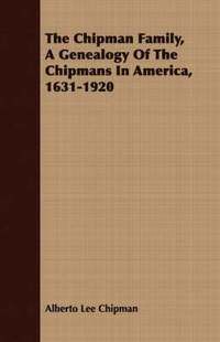 bokomslag The Chipman Family, A Genealogy Of The Chipmans In America, 1631-1920