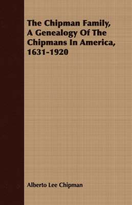 The Chipman Family, A Genealogy Of The Chipmans In America, 1631-1920 1