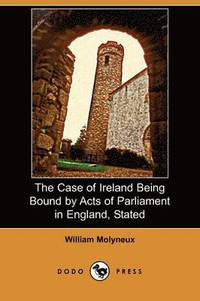 bokomslag The Case of Ireland Being Bound by Acts of Parliament in England, Stated (Dodo Press)