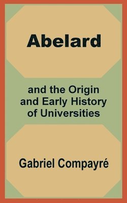 Gabriel Compayri - Abelard and the Origin and Early History of Universities, Häftad