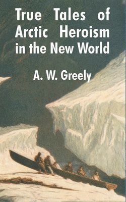 A W Greely - True Tales of Arctic Heroism in the New World, Häftad