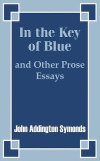 bokomslag In the Key of Blue and Other Prose Essays by John Addington Symonds
