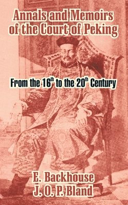 E Backhouse, J O P Bland - Annals and Memoirs of the Court of Peking, Häftad