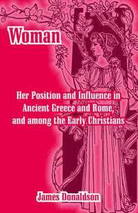 bokomslag Woman; Her Position and Influence in Ancient Greece and Rome, and among the Early Christians