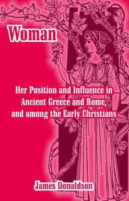 Woman; Her Position and Influence in Ancient Greece and Rome, and among the Early Christians 1