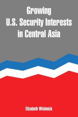 Elizabeth Wishnick - Growing U.S. Security Interests in Central Asia, Häftad