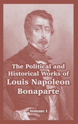 Political and Historical Works of Louis Napoleon Bonaparte 1