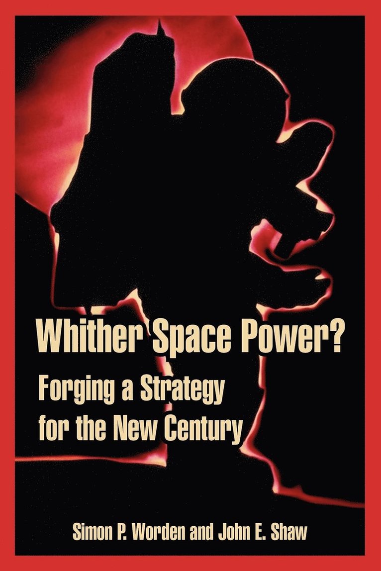 Simon P Worden, John E Shaw, Simon P. Worden, John E. Shaw, P. Worden, Simon, E. Shaw, John - Whither Space Power?, Häftad