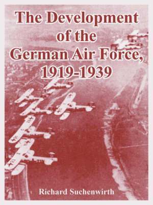 Richard Suchenwirth - Development of the German Air Force, 1919-1939, Häftad
