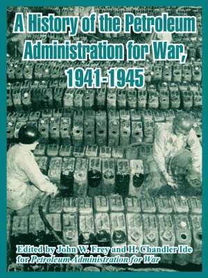 Petroleum Administration for War, John W Frey, H Chandler Ide, John W. Frey, H. Chandler Ide, W. Frey, John, Chandler Ide, H. - History of the Petroleum Administration for War, 1941-1945, Häftad