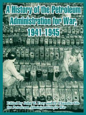 A History of the Petroleum Administration for War, 1941-1945 1