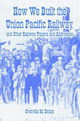 How We Built the Union Pacific Railway, and Other Railway Papers and Addresses 1