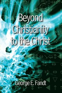 bokomslag Beyond Christianity to the Christ: beyond Religion to the Source