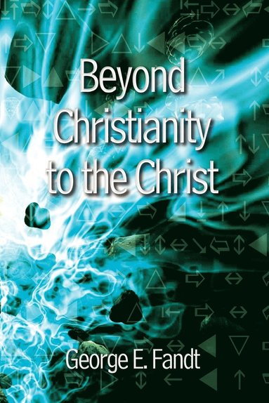 bokomslag Beyond Christianity to the Christ: beyond Religion to the Source