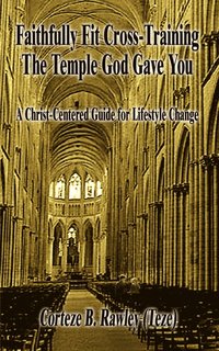 bokomslag Faithfully Fit Cross-Training the Temple God Gave You: A Christ-Centered Guide for Lifestyle Change