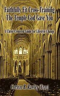 bokomslag Faithfully Fit Cross-Training the Temple God Gave You: A Christ-Centered Guide for Lifestyle Change