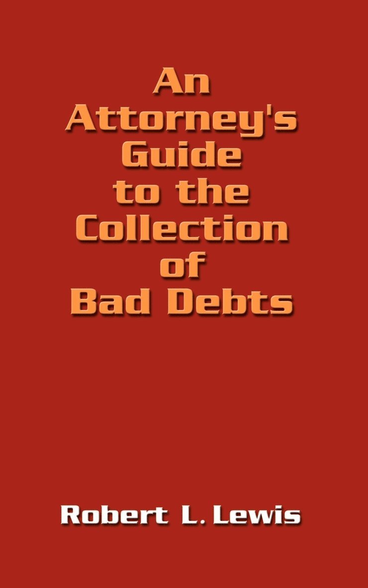 An Attorney's Guide to the Collection of Bad Debts 1