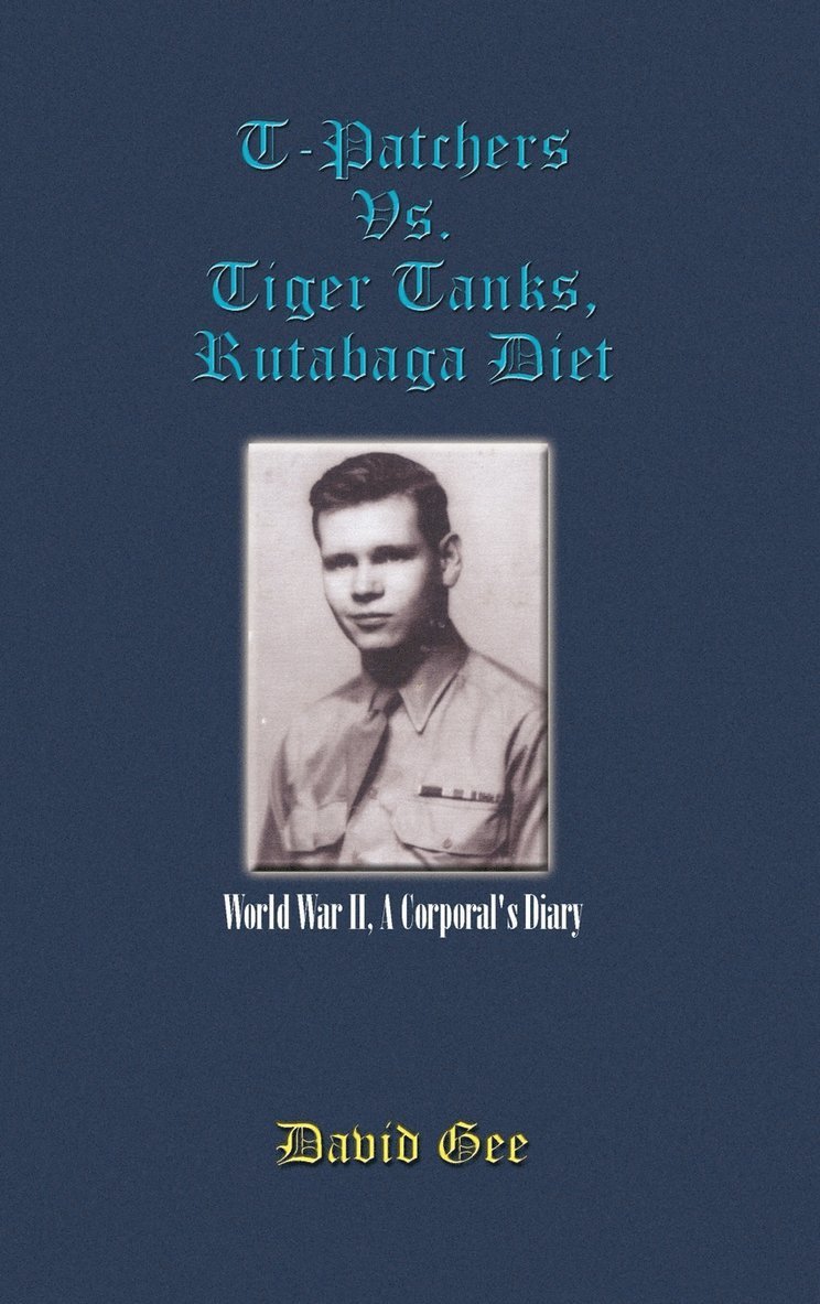 David Gee - T-Patchers Vs. Tiger Tanks, Rutabaga Diet: World War II, A Corporal's Diary, Inbunden
