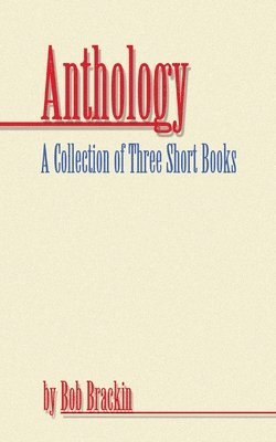 Anthology: A Collection of Three Short Books by Bob Brackin
