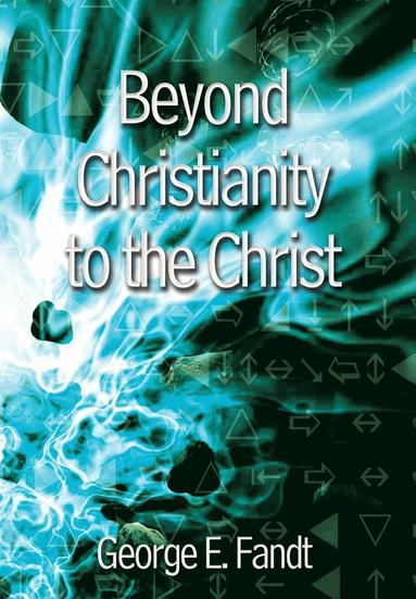 bokomslag Beyond Christianity to the Christ: beyond Religion to the Source