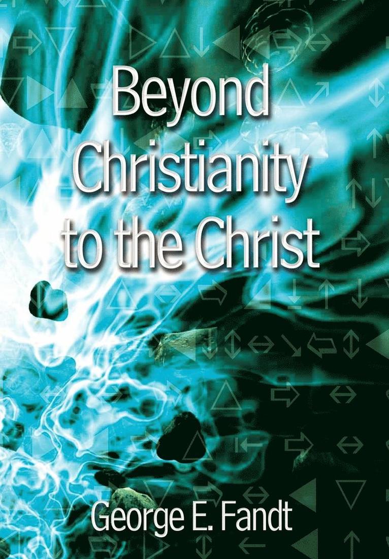 George E. Fandt, George E Fandt - Beyond Christianity to the Christ: beyond Religion to the Source, Inbunden
