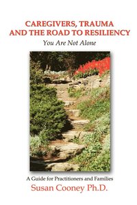 bokomslag Caregivers, Trauma and the Road to Resiliency: You are Not Alone