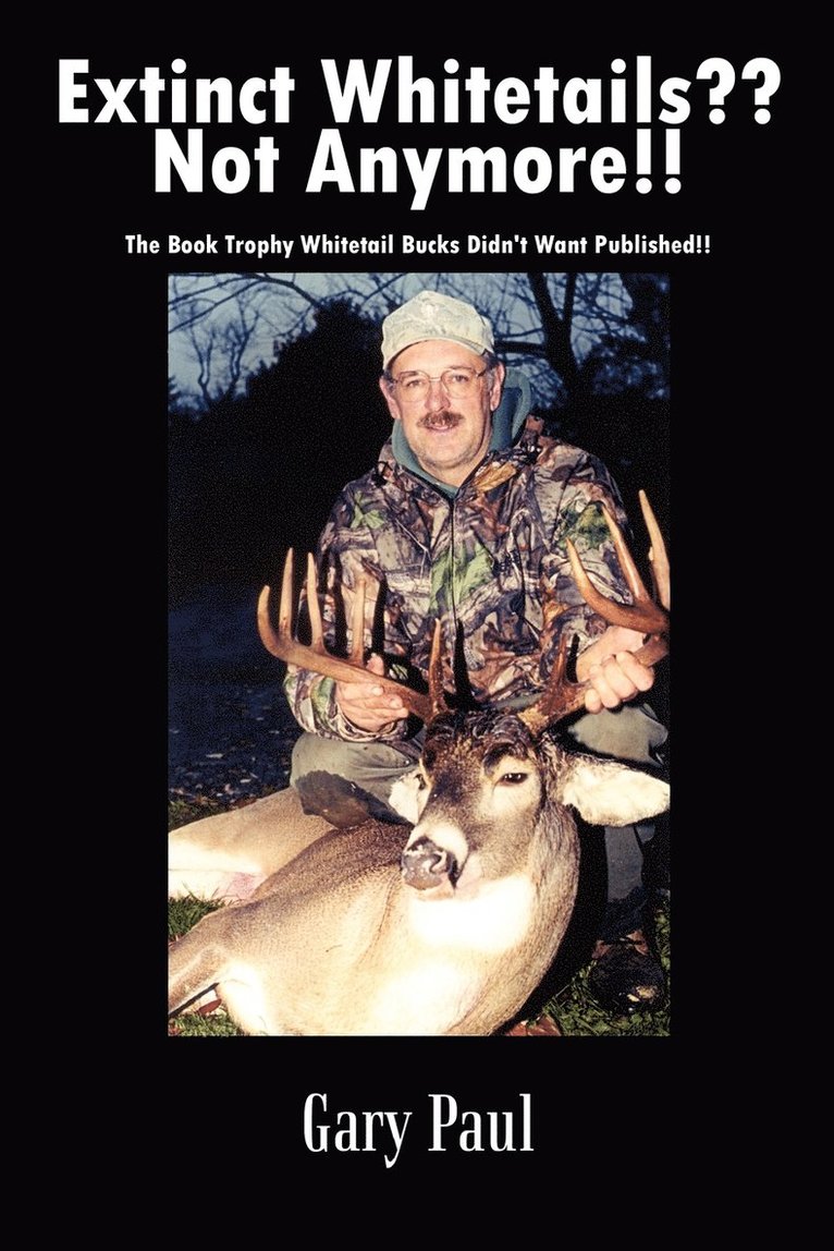 Extinct Whitetails?? Not Anymore!!: the Book Trophy Whitetail Bucks Didn't Want Published!! 1